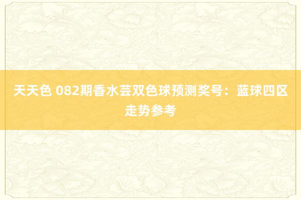 天天色 082期香水芸双色球预测奖号：蓝球四区走势参考