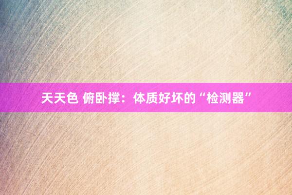 天天色 俯卧撑：体质好坏的“检测器”