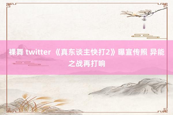 裸舞 twitter 《真东谈主快打2》曝宣传照 异能之战再打响