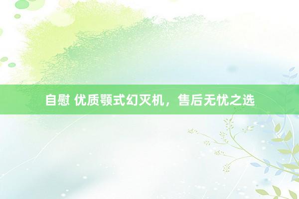 自慰 优质颚式幻灭机，售后无忧之选