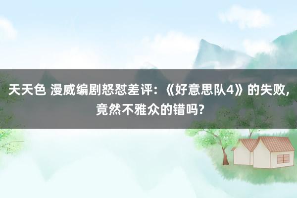 天天色 漫威编剧怒怼差评: 《好意思队4》的失败, 竟然不雅众的错吗?