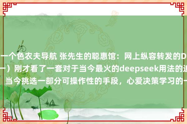 一个色农夫导航 张先生的聪惠馆：网上纵容转发的Deepseek用法追想（一）刚才看了一套对于当今最火的deepseek用法的追想手段篇，当今挑选一部分可操作性的手段，心爱决策学习的一又友们不错碰侥幸哈。援助国产A...